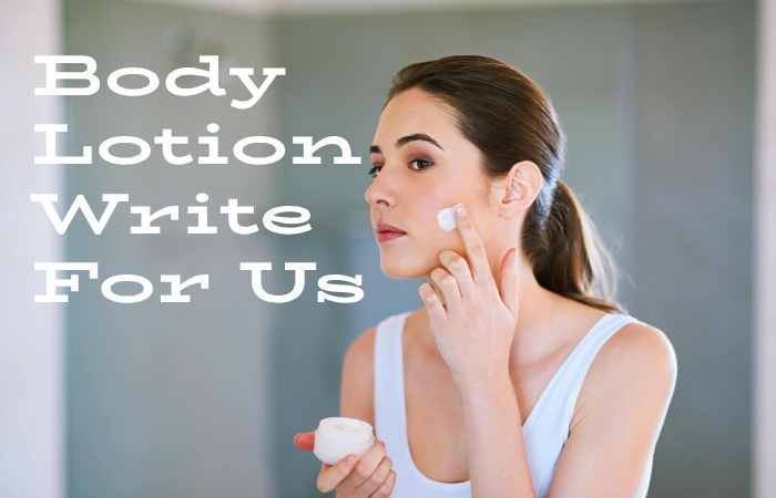 Body Lotion Write for us - Advertise with us, Contribute and Submit Guest Post.